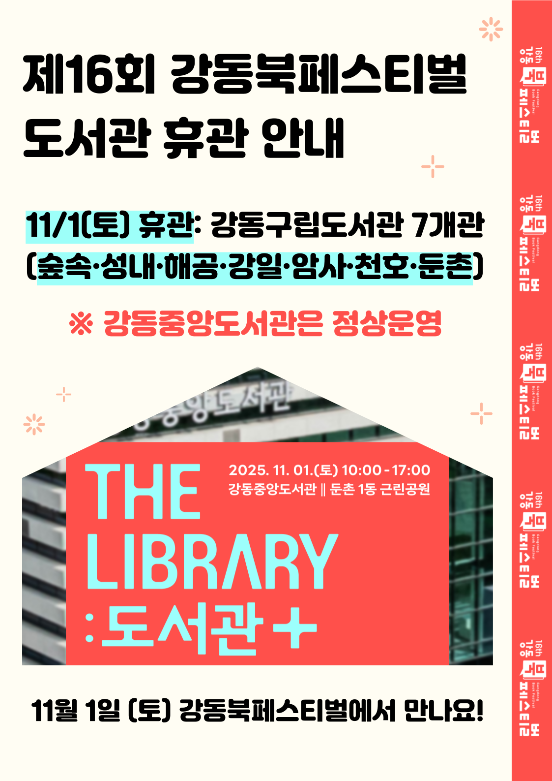 제16회 강동북페스티벌 도서관 휴관 안내
11/1(토) 휴관 : 강동구립도서관 7개관
(숲속, 성내, 해공, 강일, 암사, 천호, 둔촌)
강동중앙도서관은 정상운영