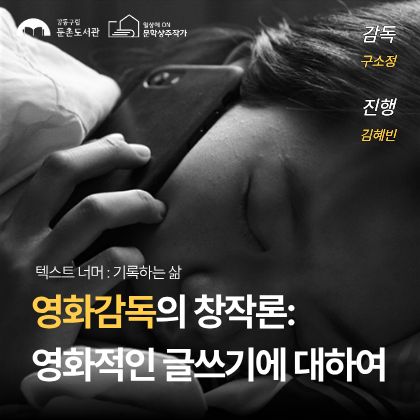 강동구립둔촌도서관
문학상주작가
텍스트 너머 기록하는 삶
영화감독의 창작론
영화적인 글쓰기에 대하여
감독 구소정
진행 김혜빈