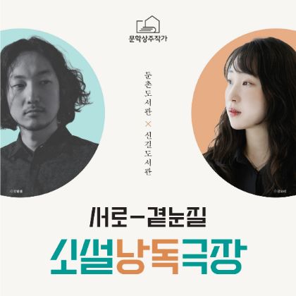 둔촌도서관
문학상주작가 지원사업
서로 곁눈질
소설 낭독 극장
김혜빈 작가
정영수 작가
