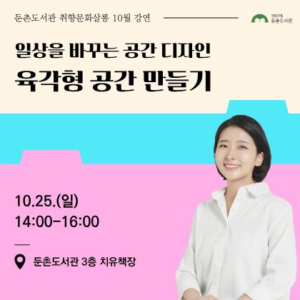 둔촌도서관
취향문화살롱
10월 강연
일상을 바꾸는 공간 디자인
육각형 공간 만들기
10월 25일 일요일
14시
둔촌도서관 3층 치유책장